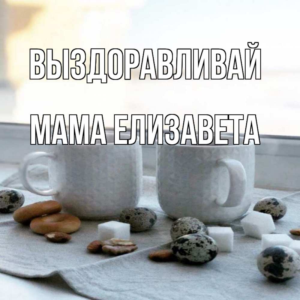 Открытка на каждый день с именем, Мама-Елизавета Выздоравливай две кружки Прикольная открытка с пожеланием онлайн скачать бесплатно 