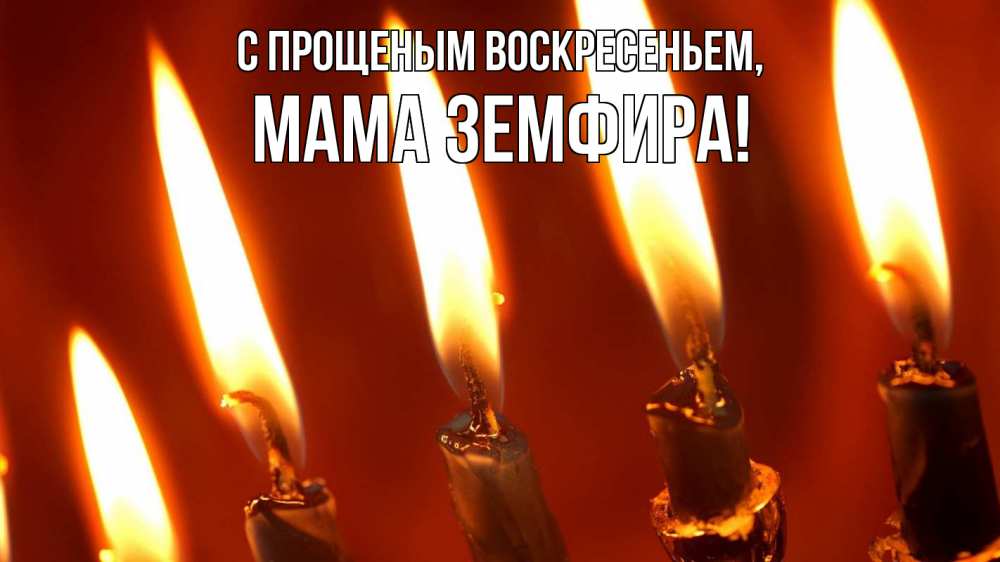 Открытка на каждый день с именем, Мама-Земфира С прощеным воскресеньем свечи Прикольная открытка с пожеланием онлайн скачать бесплатно 