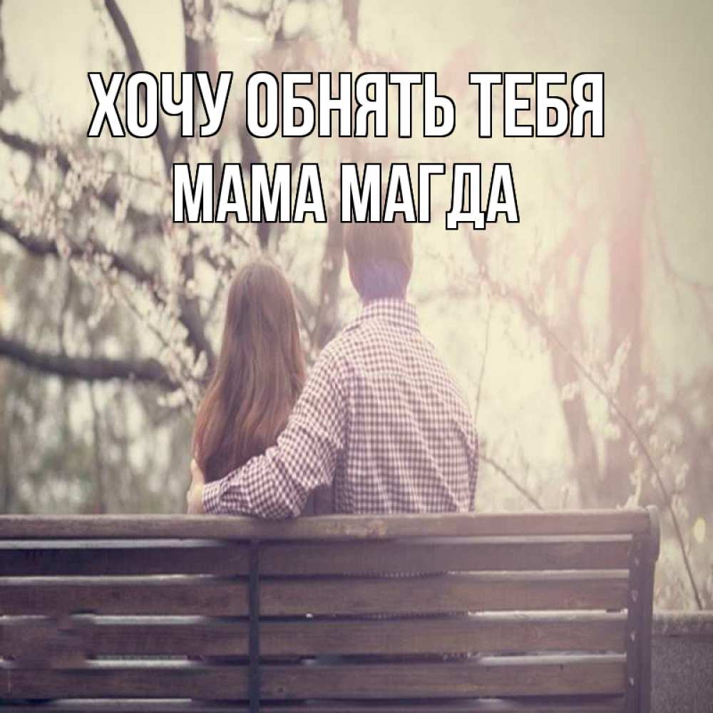 Открытка на каждый день с именем, Мама-Магда Хочу обнять тебя цветут деревья весна Прикольная открытка с пожеланием онлайн скачать бесплатно 