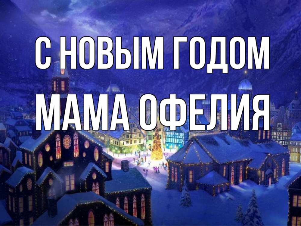 Открытка на каждый день с именем, Мама-Офелия С новым годом новый год Прикольная открытка с пожеланием онлайн скачать бесплатно 