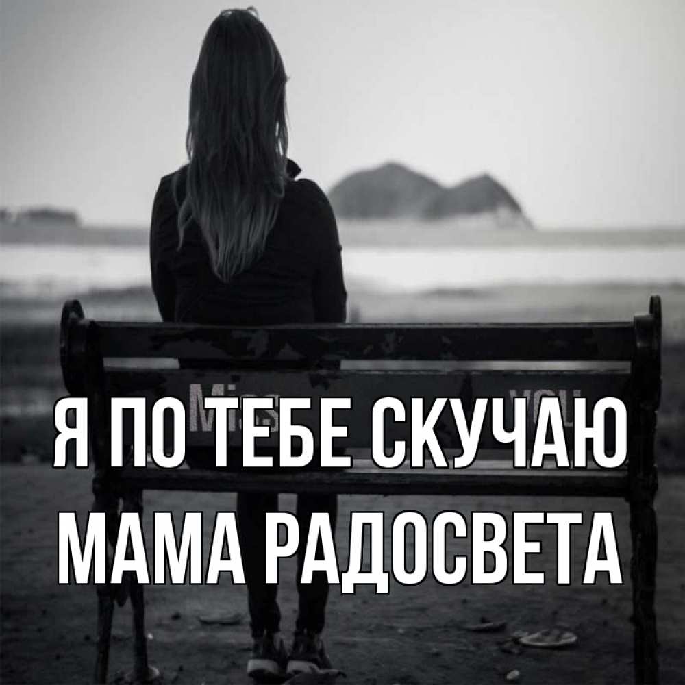 Открытка на каждый день с именем, Мама-Радосвета Я по тебе скучаю девушка одна Прикольная открытка с пожеланием онлайн скачать бесплатно 