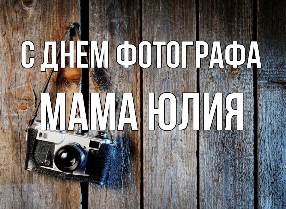 Открытка на каждый день с именем, Мама-Юлия С днем фотографа с днем фотографа Прикольная открытка с пожеланием онлайн скачать бесплатно 