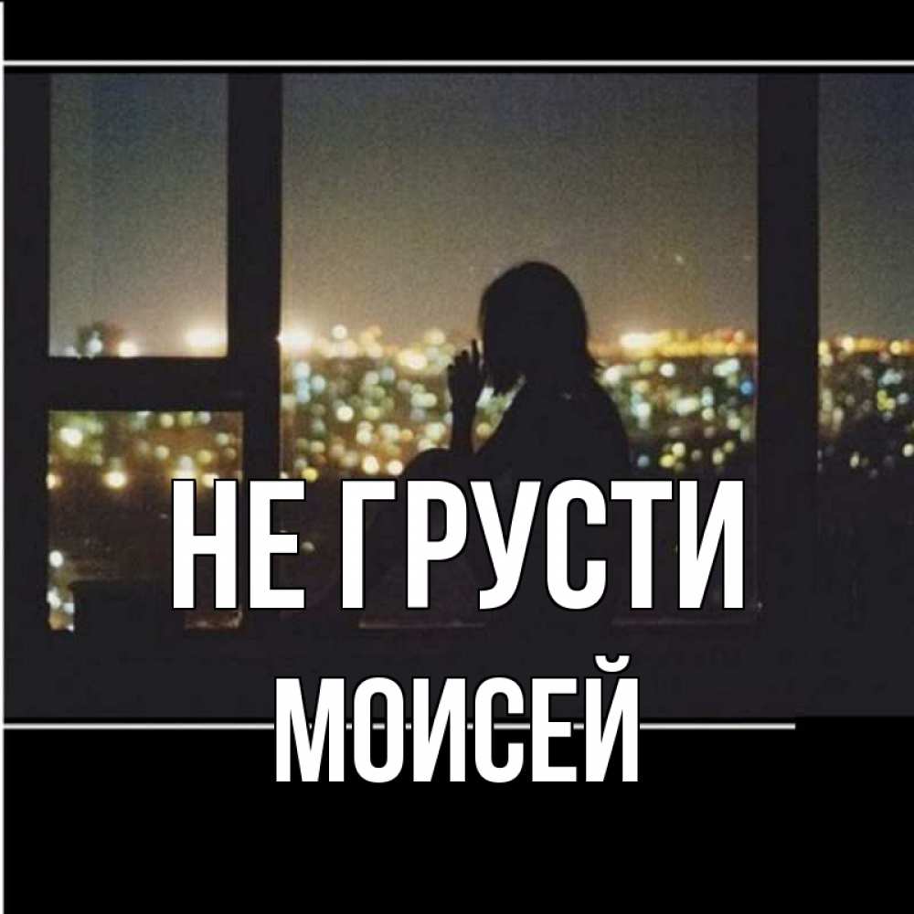 Открытка на каждый день с именем, Моисей Не грусти смотрит на ночной город Прикольная открытка с пожеланием онлайн скачать бесплатно 
