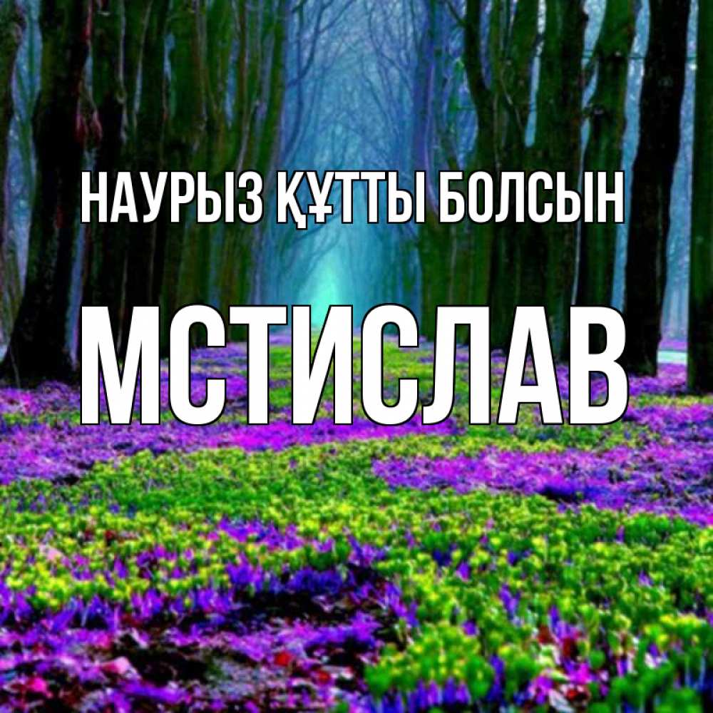 Открытка на каждый день с именем, Мстислав Наурыз құтты болсын фиолетовые цветы в лесу 1 Прикольная открытка с пожеланием онлайн скачать бесплатно 