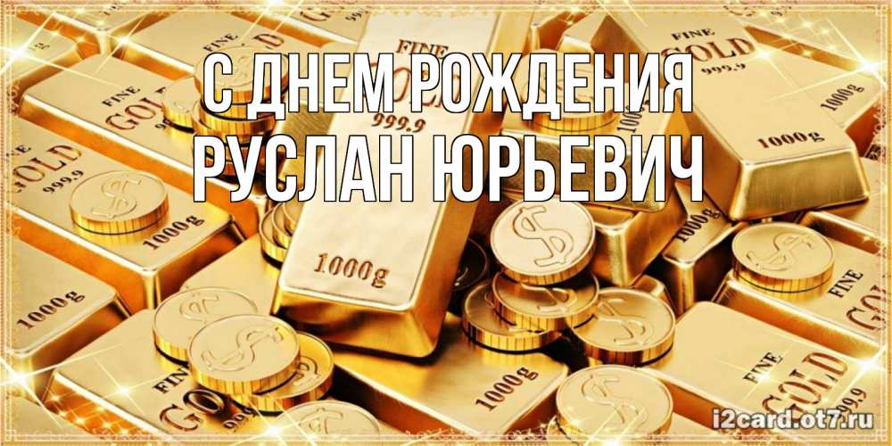 Открытка на каждый день с именем, Руслан-Юрьевич С днем рождения золотые слитки и золотые монеты на открытке Прикольная открытка с пожеланием онлайн скачать бесплатно 