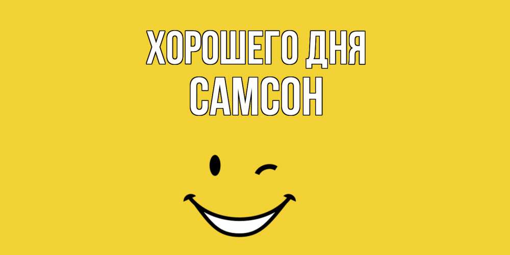 Открытка на каждый день с именем, Самсон Хорошего дня позитивного дня Прикольная открытка с пожеланием онлайн скачать бесплатно 