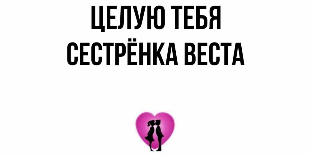 Открытка на каждый день с именем, Сестрёнка-Веста Целую тебя поцелуй Прикольная открытка с пожеланием онлайн скачать бесплатно 