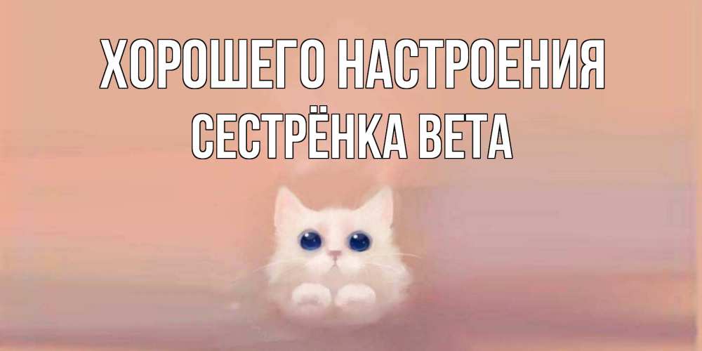 Открытка на каждый день с именем, Сестрёнка-Вета Хорошего настроения кошка Прикольная открытка с пожеланием онлайн скачать бесплатно 