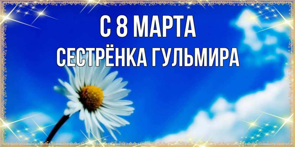 Открытка на каждый день с именем, Сестрёнка-Гульмира С 8 МАРТА красивая открытка в синих тонах Прикольная открытка с пожеланием онлайн скачать бесплатно 