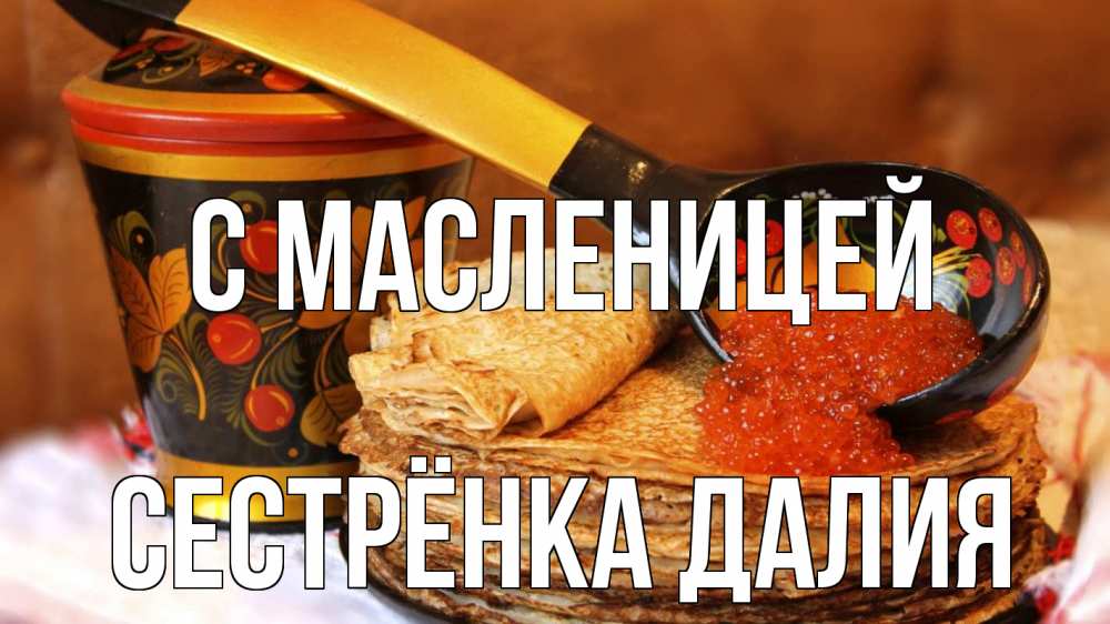 Открытка на каждый день с именем, Сестрёнка-Далия С масленицей блины Прикольная открытка с пожеланием онлайн скачать бесплатно 