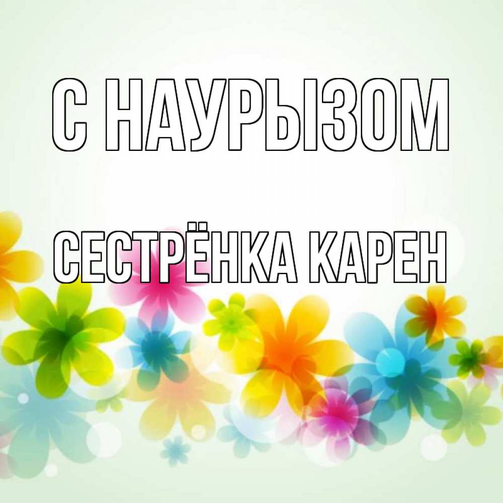 Открытка на каждый день с именем, Сестрёнка-Карен С наурызом цветы Прикольная открытка с пожеланием онлайн скачать бесплатно 