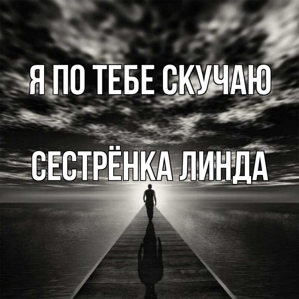 Открытка на каждый день с именем, Сестрёнка-Линда Я по тебе скучаю к тебе Прикольная открытка с пожеланием онлайн скачать бесплатно 