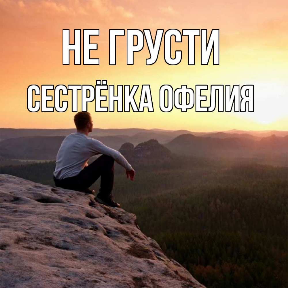 Открытка на каждый день с именем, Сестрёнка-Офелия Не грусти смотрим на закат Прикольная открытка с пожеланием онлайн скачать бесплатно 