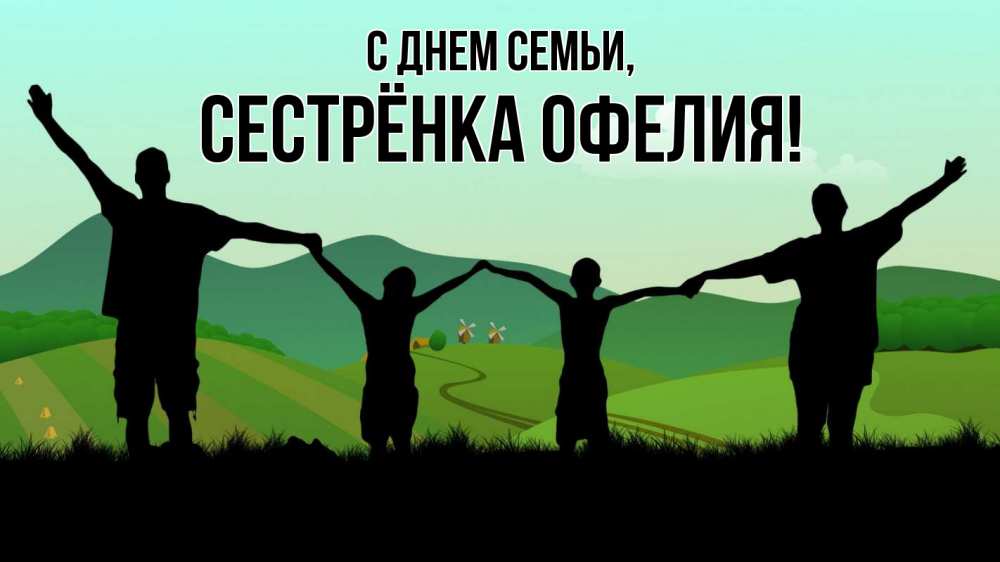 Открытка на каждый день с именем, Сестрёнка-Офелия С днем семьи с днем семьи Прикольная открытка с пожеланием онлайн скачать бесплатно 