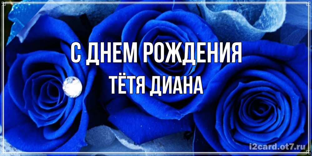 Открытка на каждый день с именем, Тётя-Диана С днем рождения синие розы в росе Прикольная открытка с пожеланием онлайн скачать бесплатно 
