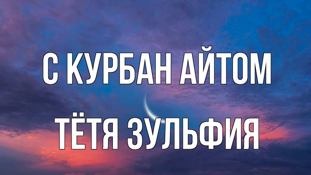 Открытка на каждый день с именем, Тётя-Зульфия С курбан айтом месяц 1 Прикольная открытка с пожеланием онлайн скачать бесплатно 
