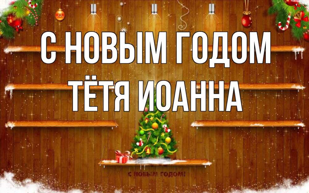Открытка на каждый день с именем, Тётя-Иоанна С новым годом с новым годом Прикольная открытка с пожеланием онлайн скачать бесплатно 
