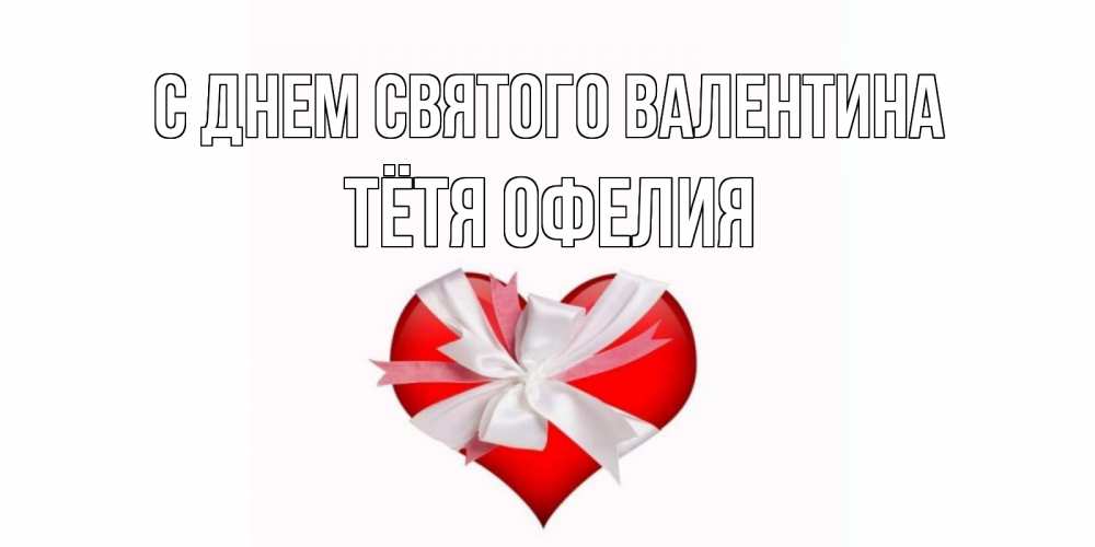 Открытка на каждый день с именем, Тётя-Офелия С днем Святого Валентина сердечко на 14 февраля  для моей девушки подписать именем Прикольная открытка с пожеланием онлайн скачать бесплатно 