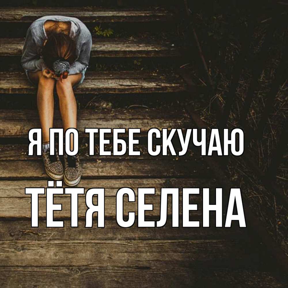 Открытка на каждый день с именем, Тётя-Селена Я по тебе скучаю грущу Прикольная открытка с пожеланием онлайн скачать бесплатно 