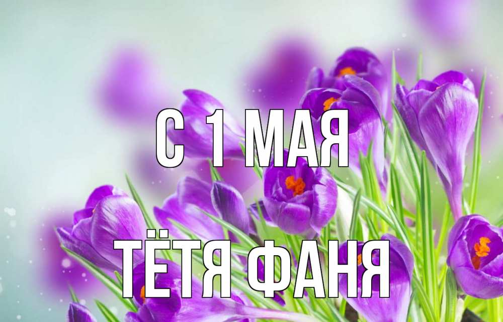 Открытка на каждый день с именем, Тётя-Фаня С 1 мая 1 мая Прикольная открытка с пожеланием онлайн скачать бесплатно 