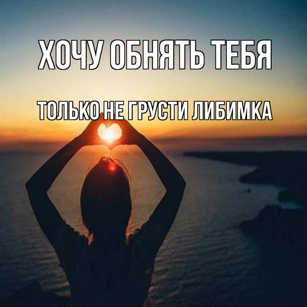 Открытка на каждый день с именем, только-не-грусти-либимка Хочу обнять тебя закат на море Прикольная открытка с пожеланием онлайн скачать бесплатно 