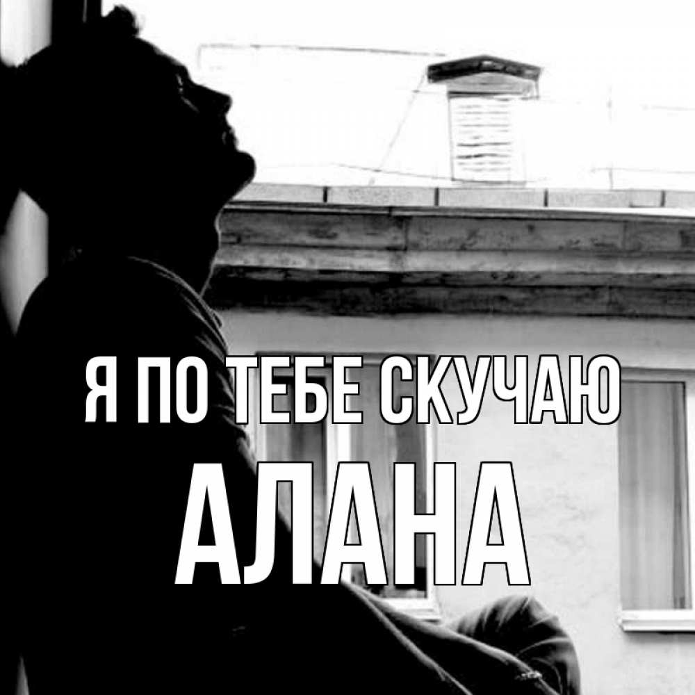 Открытка на каждый день с именем, Алана Я по тебе скучаю скучно ему Прикольная открытка с пожеланием онлайн скачать бесплатно 