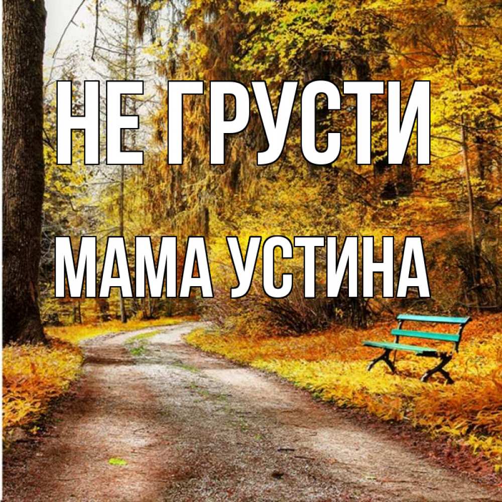 Открытка на каждый день с именем, Мама-Устина Не грусти зеленая лавочка Прикольная открытка с пожеланием онлайн скачать бесплатно 