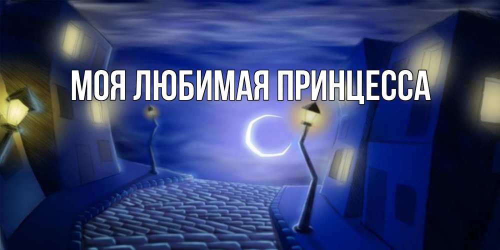 Открытка на каждый день с именем, Моя-Любимая-Принцесса Главная сладких снов ночному городу Прикольная открытка с пожеланием онлайн скачать бесплатно 