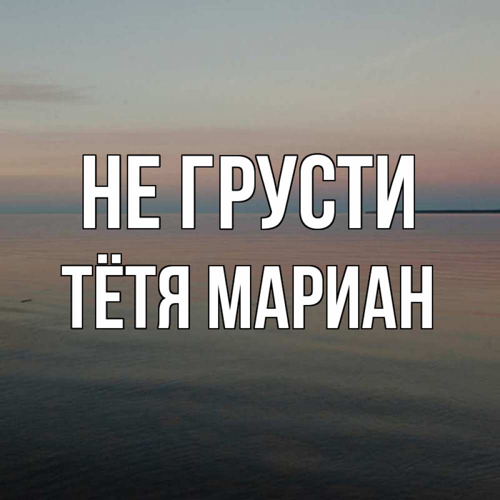 Открытка на каждый день с именем, Тётя-Мариан Не грусти водная гладь Прикольная открытка с пожеланием онлайн скачать бесплатно 