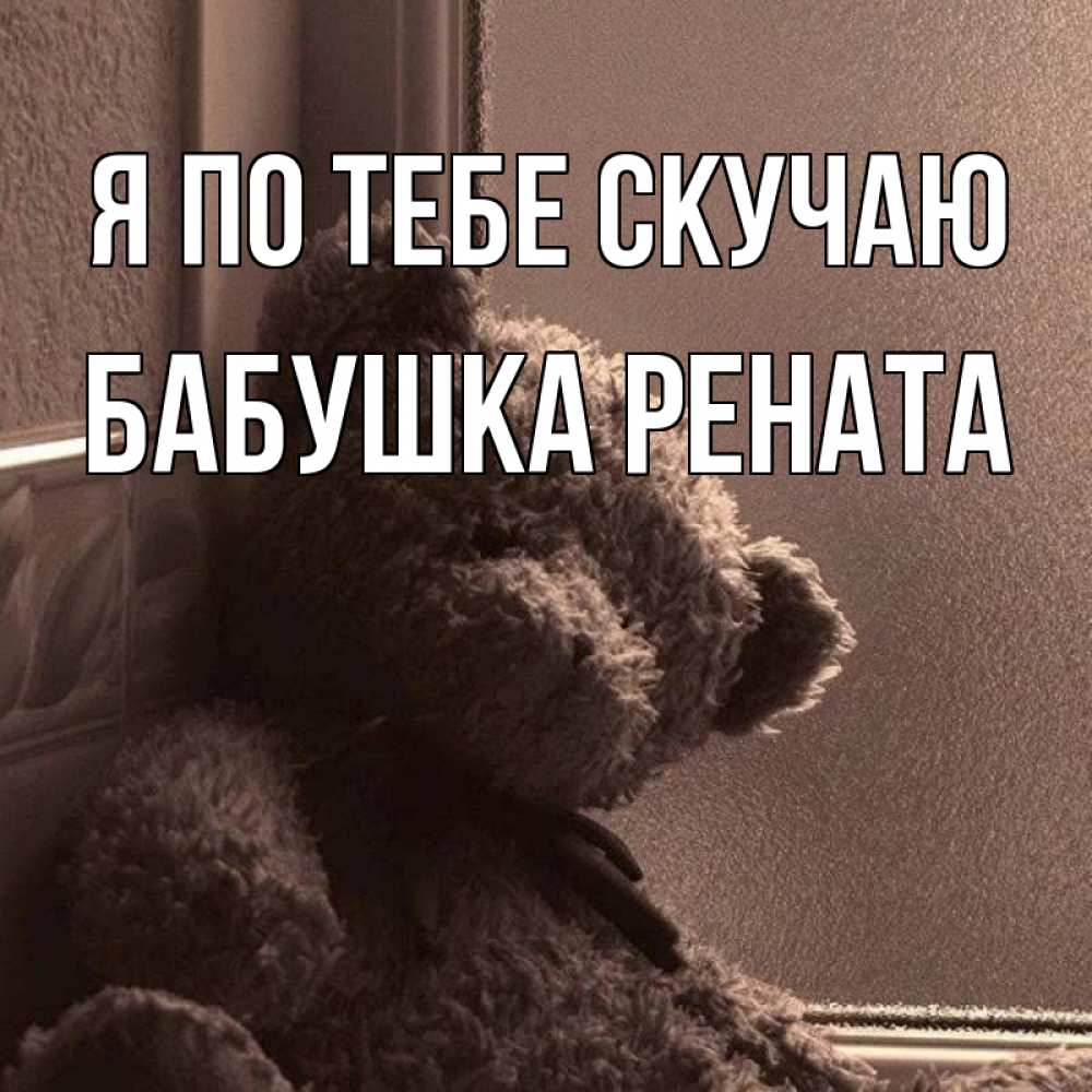 Открытка на каждый день с именем, Бабушка-Рената Я по тебе скучаю скучаем тут Прикольная открытка с пожеланием онлайн скачать бесплатно 
