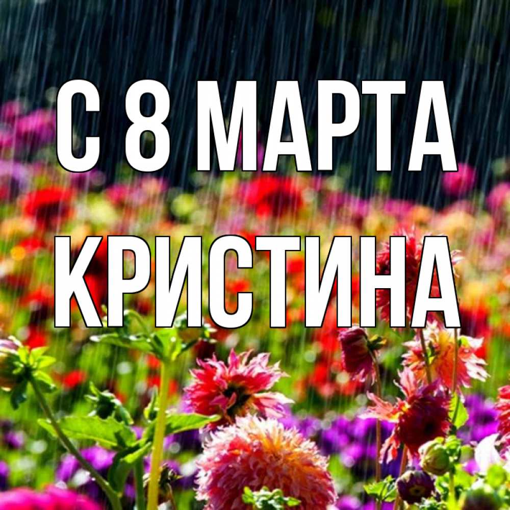 Открытка на каждый день с именем, Кристина С 8 марта цветы под дождиком к международному женскому дню Прикольная открытка с пожеланием онлайн скачать бесплатно 