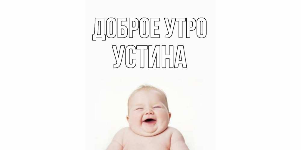 Открытка на каждый день с именем, Устина Доброе утро малыш с улыбкой Прикольная открытка с пожеланием онлайн скачать бесплатно 