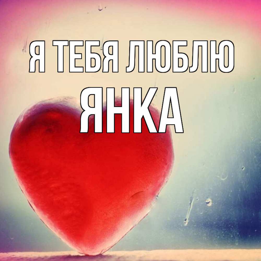 Открытка на каждый день с именем, Янка Я тебя люблю красное сердечко Прикольная открытка с пожеланием онлайн скачать бесплатно 