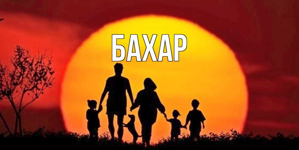 Открытка на каждый день с именем, Бахар Главная закат, семья Прикольная открытка с пожеланием онлайн скачать бесплатно 