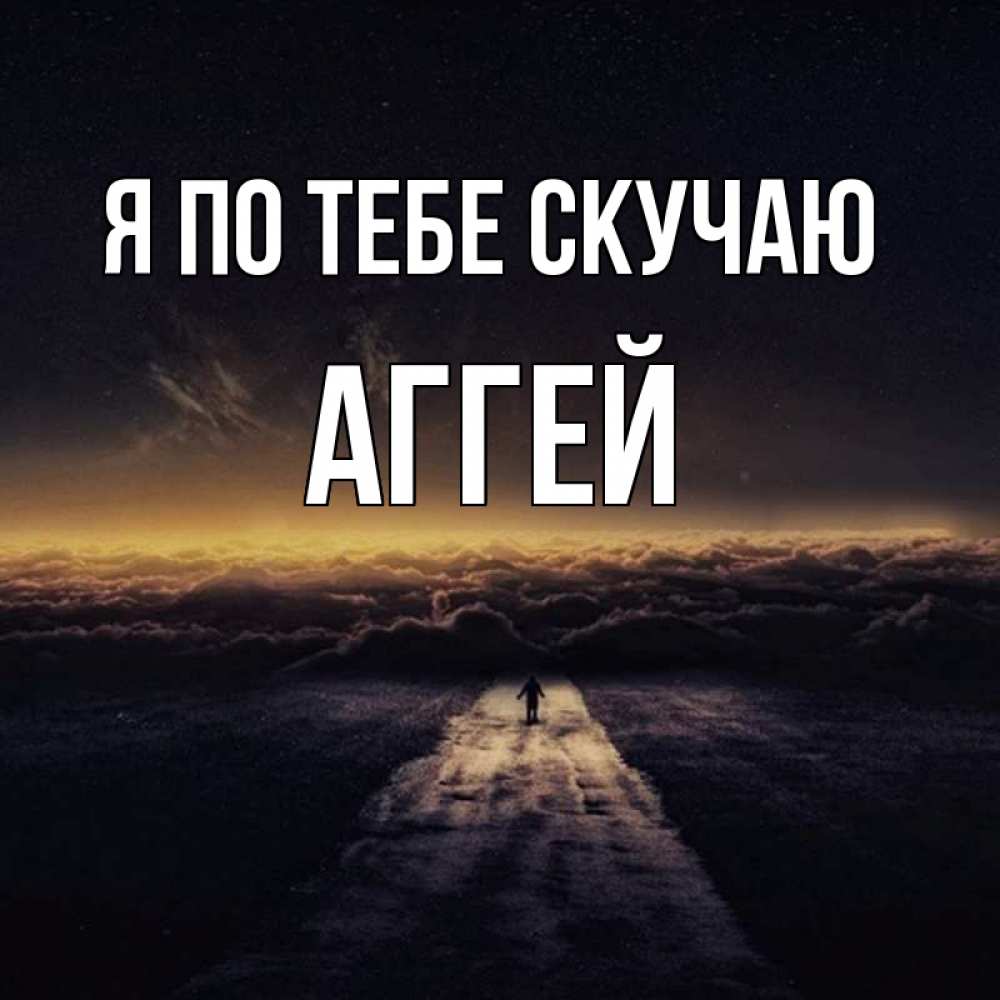 Открытка на каждый день с именем, Аггей Я по тебе скучаю идем Прикольная открытка с пожеланием онлайн скачать бесплатно 