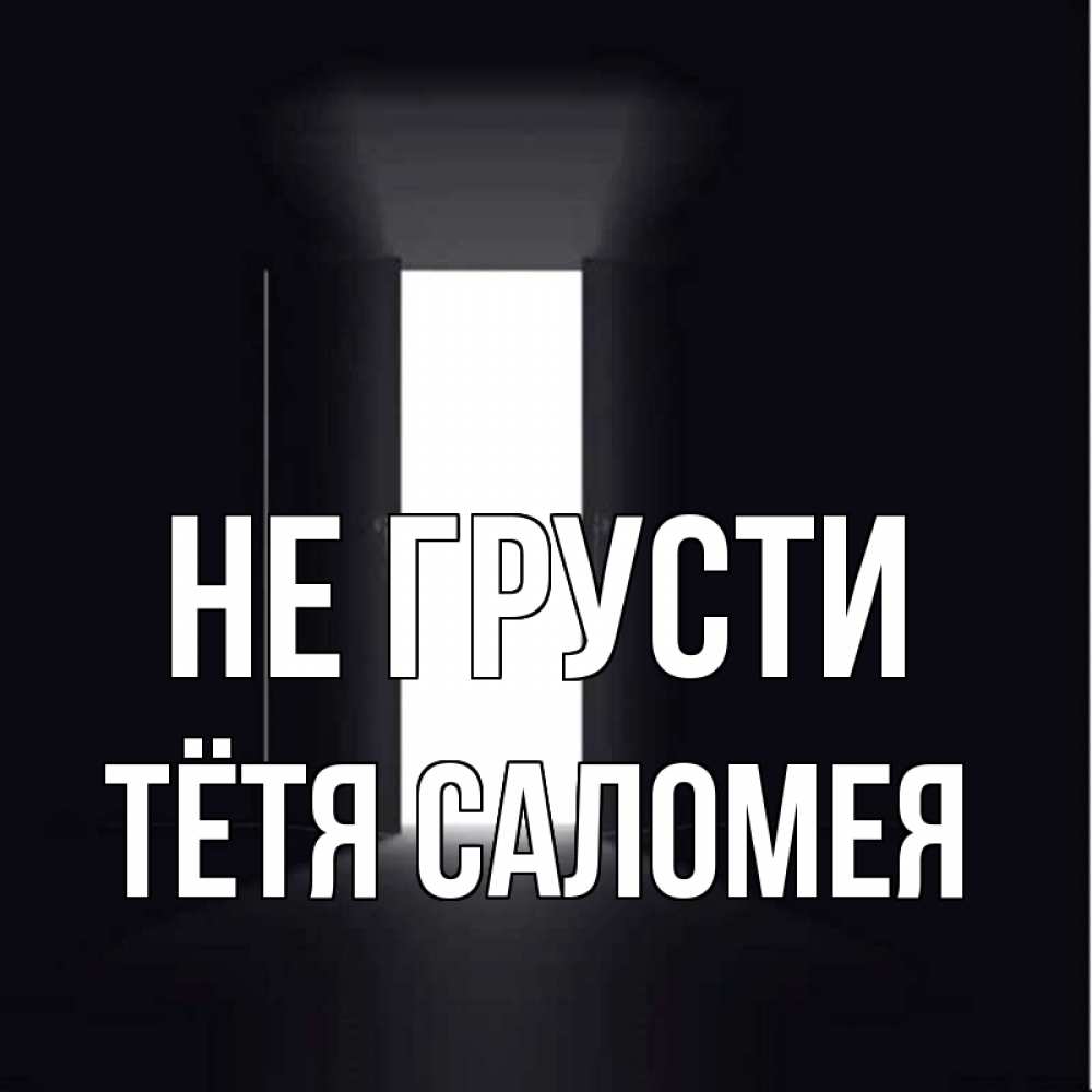 Открытка на каждый день с именем, Тётя-Саломея Не грусти открытая дверь Прикольная открытка с пожеланием онлайн скачать бесплатно 