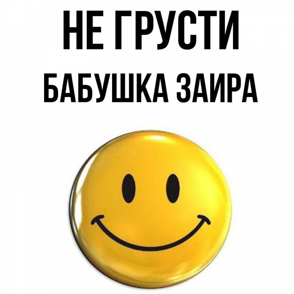 Открытка на каждый день с именем, Бабушка-Заира Не грусти желаем всем позитива Прикольная открытка с пожеланием онлайн скачать бесплатно 