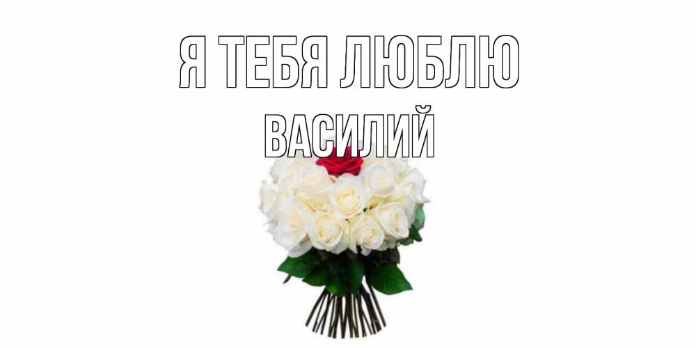Открытка на каждый день с именем, Василий Я тебя люблю единственная Прикольная открытка с пожеланием онлайн скачать бесплатно 