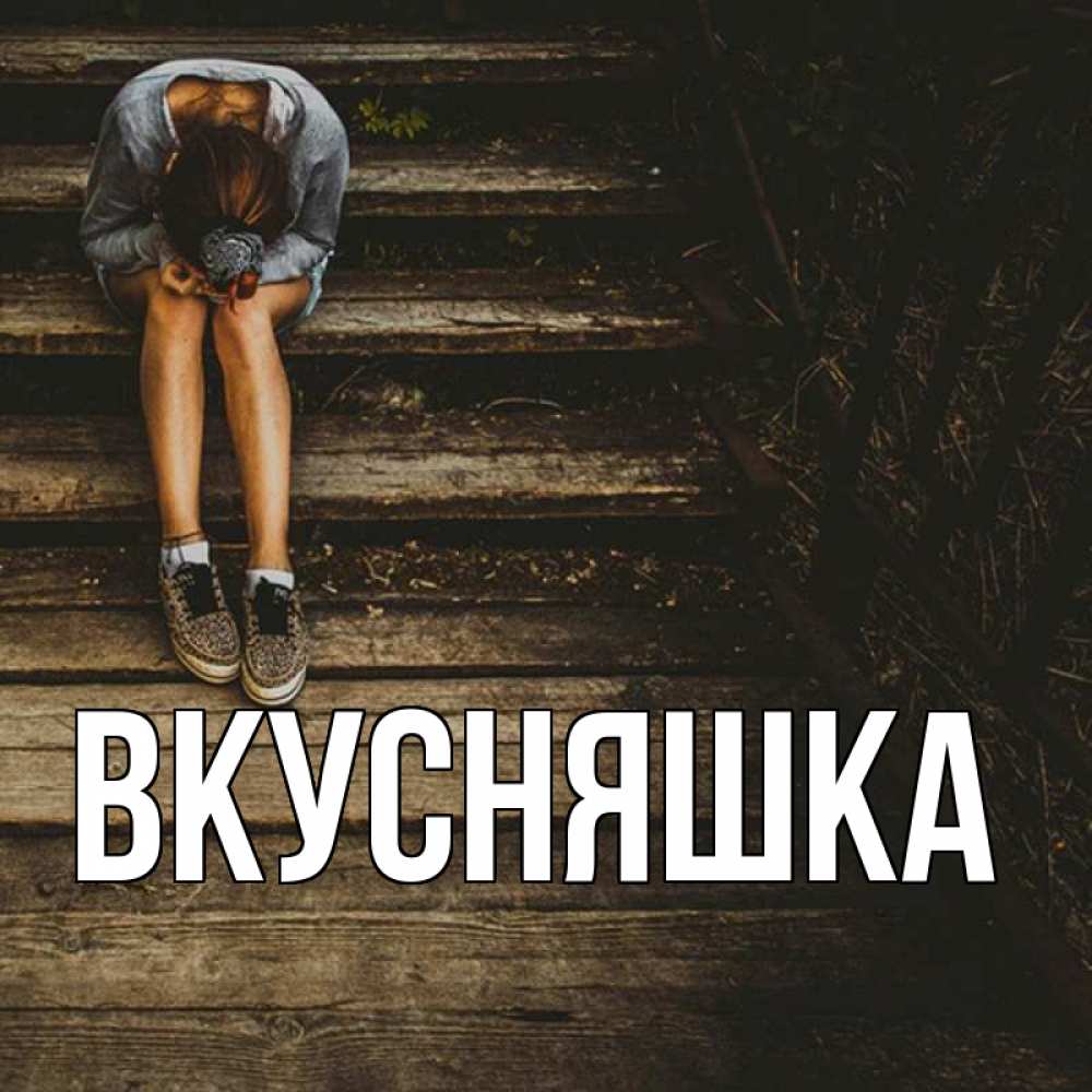 Открытка на каждый день с именем, Вкусняшка Главная девушка сидит на деревянных ступеньках Прикольная открытка с пожеланием онлайн скачать бесплатно 