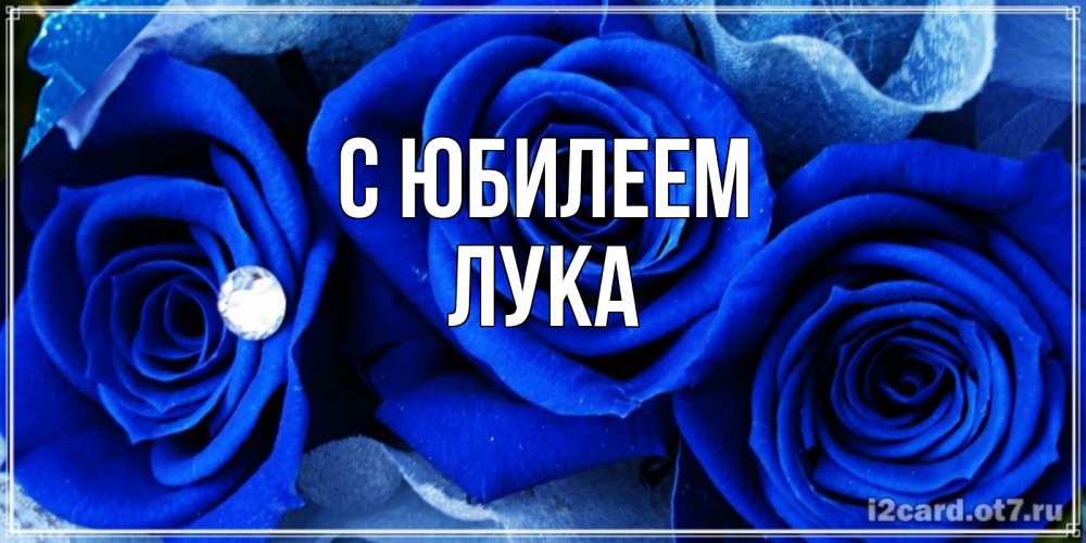 Открытка на каждый день с именем, Лука С юбилеем синие розы в росе Прикольная открытка с пожеланием онлайн скачать бесплатно 