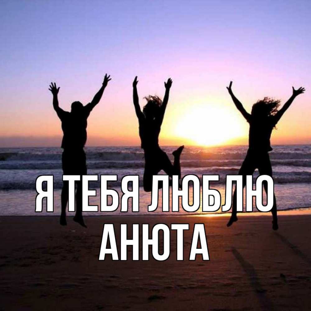 Открытка на каждый день с именем, Анюта Я тебя люблю позитив Прикольная открытка с пожеланием онлайн скачать бесплатно 
