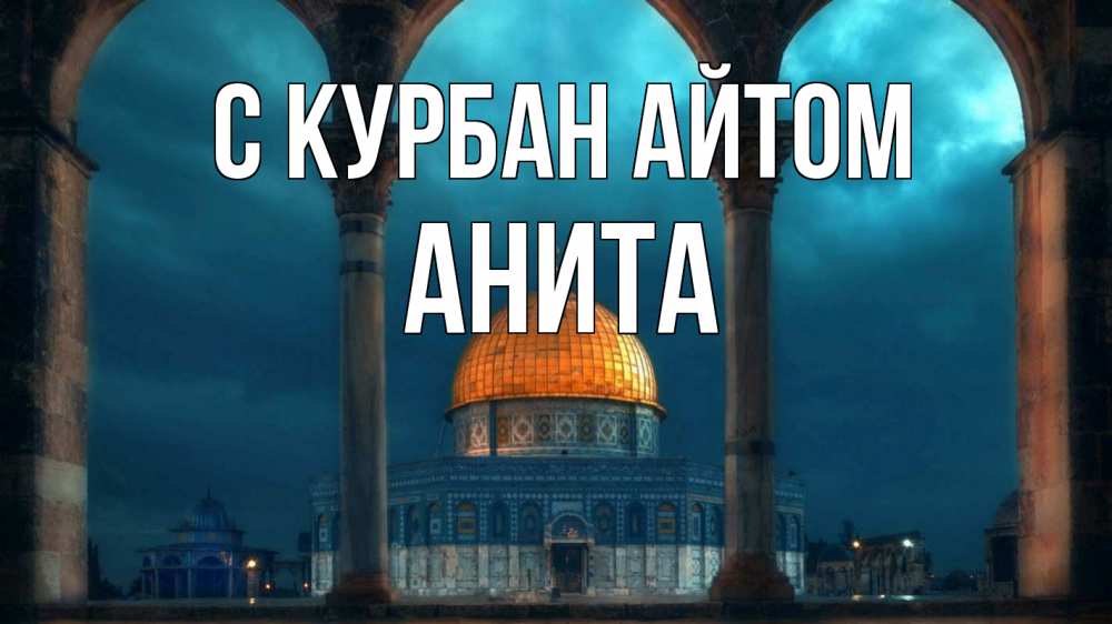 Открытка на каждый день с именем, Анита С курбан айтом Мечеть Прикольная открытка с пожеланием онлайн скачать бесплатно 