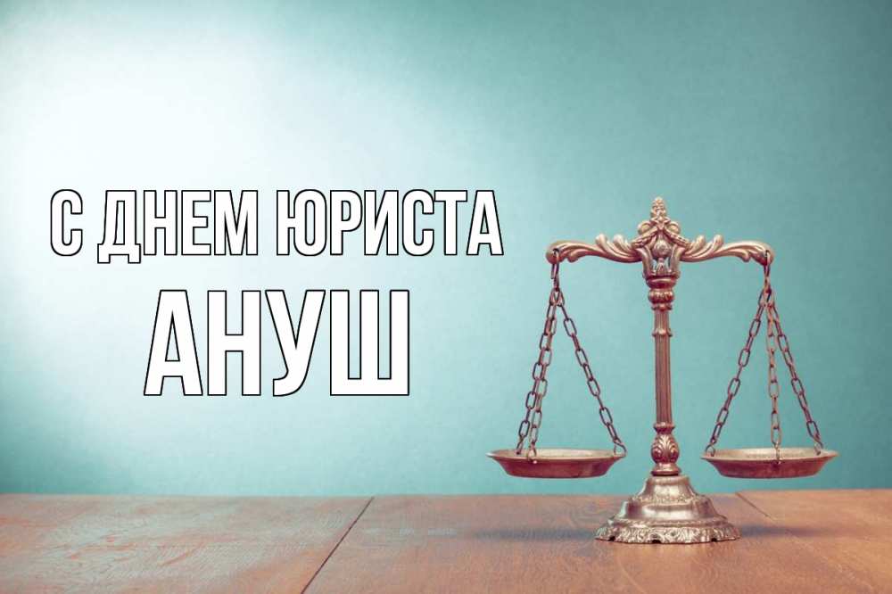 Открытка на каждый день с именем, Ануш С днем юриста с днем юриста Прикольная открытка с пожеланием онлайн скачать бесплатно 