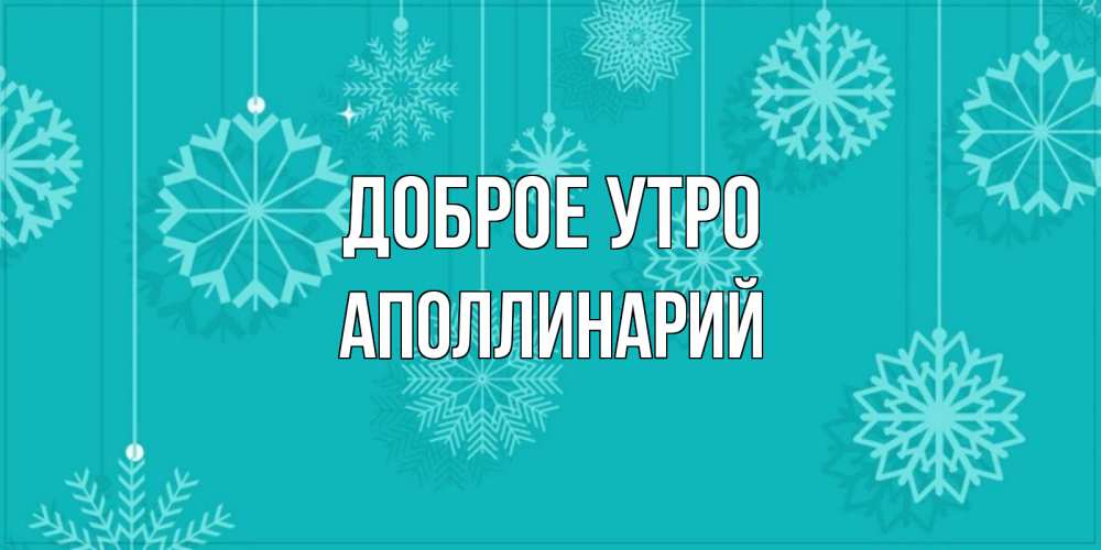 Открытка на каждый день с именем, Аполлинарий Доброе утро открытка со снежинками Прикольная открытка с пожеланием онлайн скачать бесплатно 
