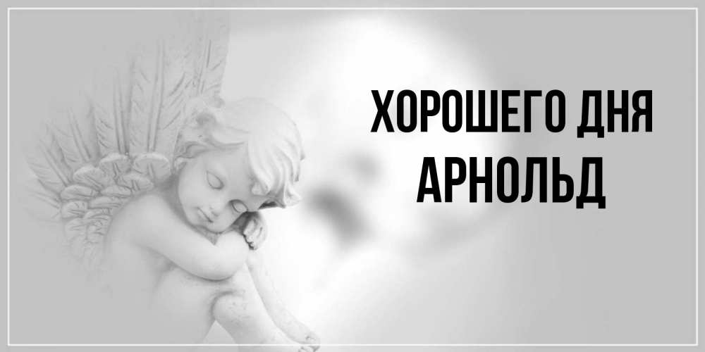 Открытка на каждый день с именем, Арнольд Хорошего дня ангел Прикольная открытка с пожеланием онлайн скачать бесплатно 