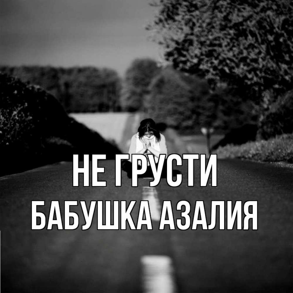 Открытка на каждый день с именем, Бабушка-Азалия Не грусти девушка сидит на асфальте Прикольная открытка с пожеланием онлайн скачать бесплатно 