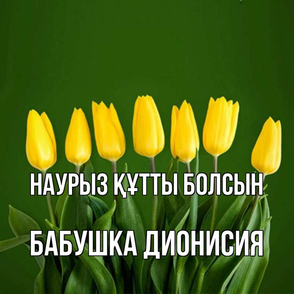 Открытка на каждый день с именем, Бабушка-Дионисия Наурыз құтты болсын желтого цвета 3 Прикольная открытка с пожеланием онлайн скачать бесплатно 