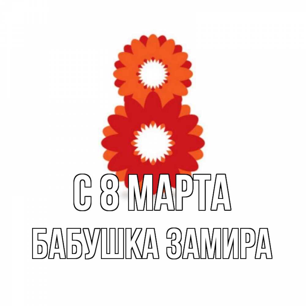 Открытка на каждый день с именем, Бабушка-Замира С 8 МАРТА восьмерка из лепестков Прикольная открытка с пожеланием онлайн скачать бесплатно 
