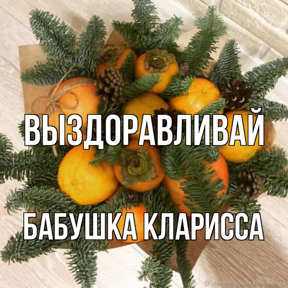 Открытка на каждый день с именем, Бабушка-Кларисса Выздоравливай апельсины и хурьма Прикольная открытка с пожеланием онлайн скачать бесплатно 