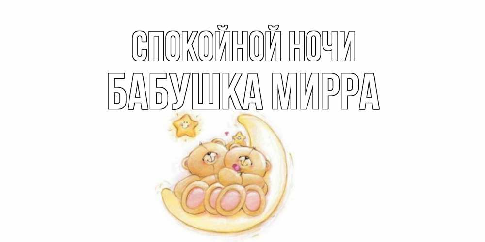 Открытка на каждый день с именем, Бабушка-Мирра Спокойной ночи мишки, месяц Прикольная открытка с пожеланием онлайн скачать бесплатно 